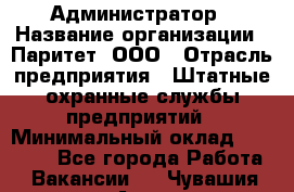 Администратор › Название организации ­ Паритет, ООО › Отрасль предприятия ­ Штатные охранные службы предприятий › Минимальный оклад ­ 30 000 - Все города Работа » Вакансии   . Чувашия респ.,Алатырь г.